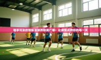 触手可及的国际足球界新闻广播：让激情点燃你的每一天